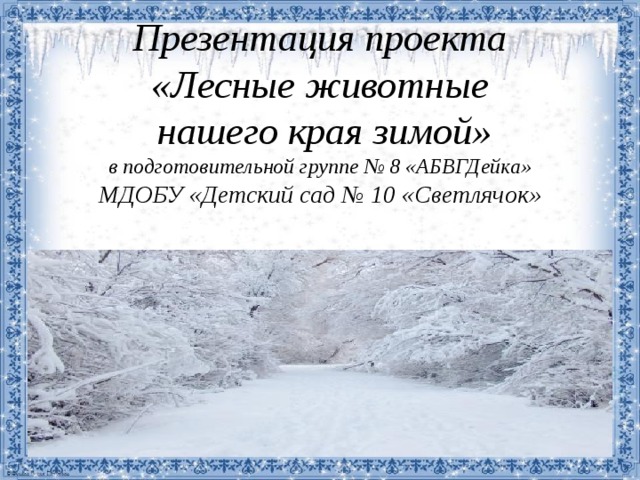 Презентация проекта  «Лесные животные  нашего края зимой»  в подготовительной группе № 8 «АБВГДейка»  МДОБУ «Детский сад № 10 «Светлячок» 