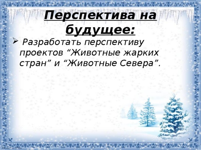 Перспектива на будущее:    Разработать перспективу проектов “Животные жарких стран” и “Животные Севера”. 