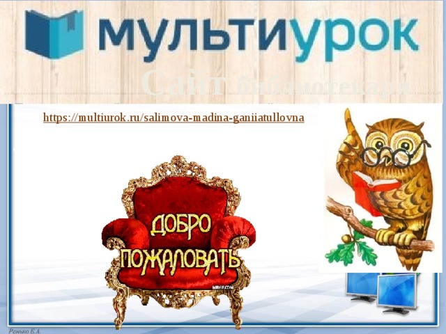 Сайт библиотекаря  https :// multiurok.ru/salimova-madina-ganiiatullovna «Салимова Мадина Ганиятулловна»  