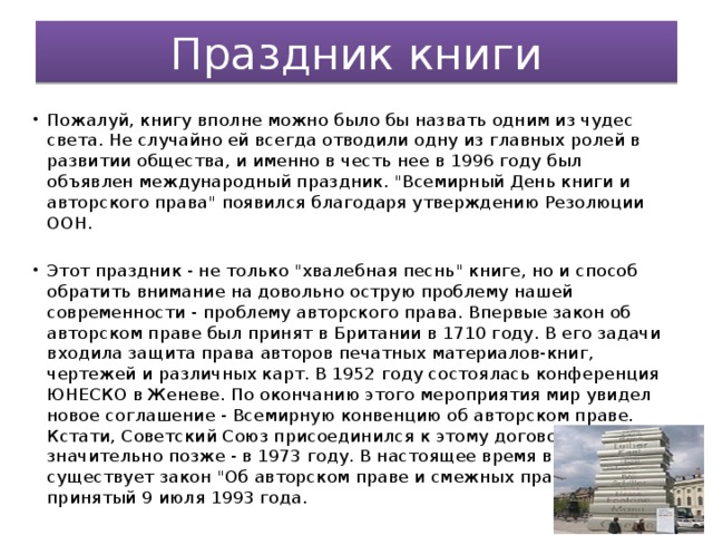 Праздник книги Пожалуй, книгу вполне можно было бы назвать одним из чудес света. Не случайно ей всегда отводили одну из главных ролей в развитии общества, и именно в честь нее в 1996 году был объявлен международный праздник. 