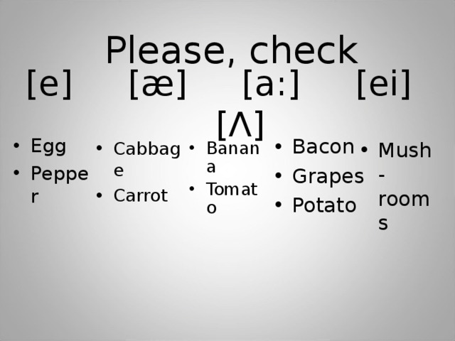 Please, check [e] [æ] [a:] [ei] [Ʌ] Egg Pepper  Bacon Grapes Potato Mush- rooms Banana Tomato   Cabbage Carrot  