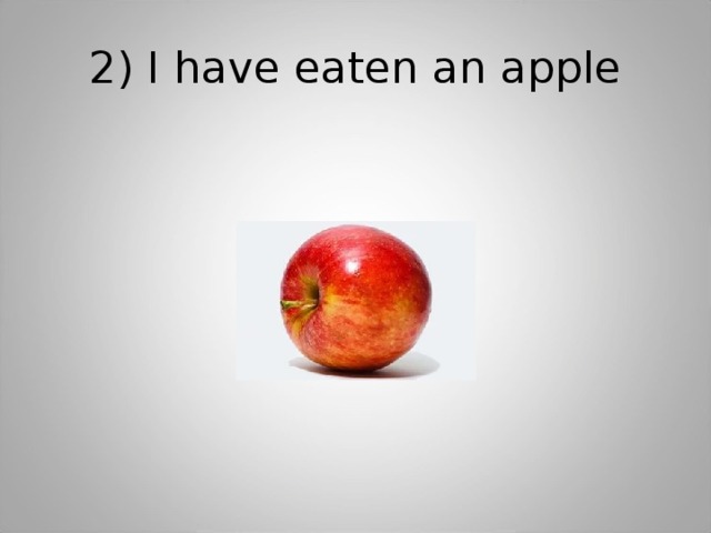 2) I have eaten an apple 