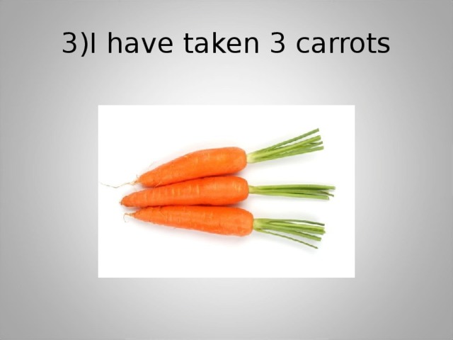 3)I have taken 3 carrots 