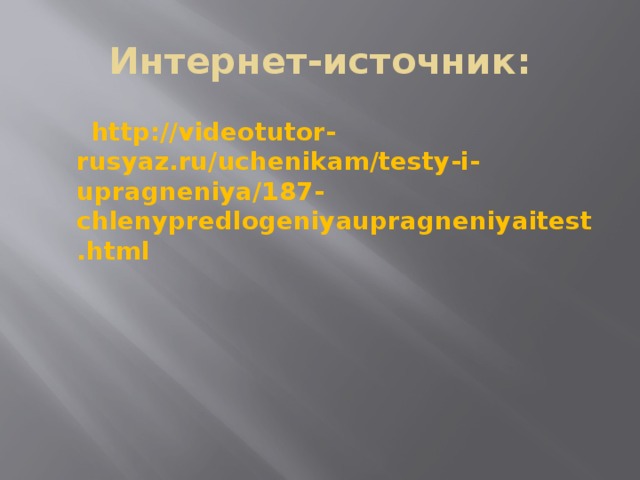 Интернет-источник:  http://videotutor-rusyaz.ru/uchenikam/testy-i-upragneniya/187-chlenypredlogeniyaupragneniyaitest.html 