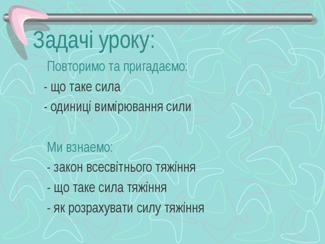Задачі уроку:  Повторимо та пригадаємо:  - що таке сила  - одиниці вимірювання сили  Ми взнаемо:  - закон всесвітнього тяжіння  - що таке сила тяжіння  - як розрахувати силу тяжіння