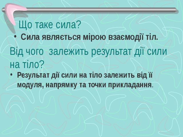 Що таке сила? Сила являється мірою взаємодії тіл. Від чого залежить результат дії сили на тіло?