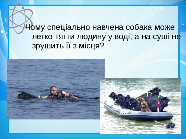 Чому спеціально навчена собака може легко тягти людину у воді, а на суші не зрушить її з місця?