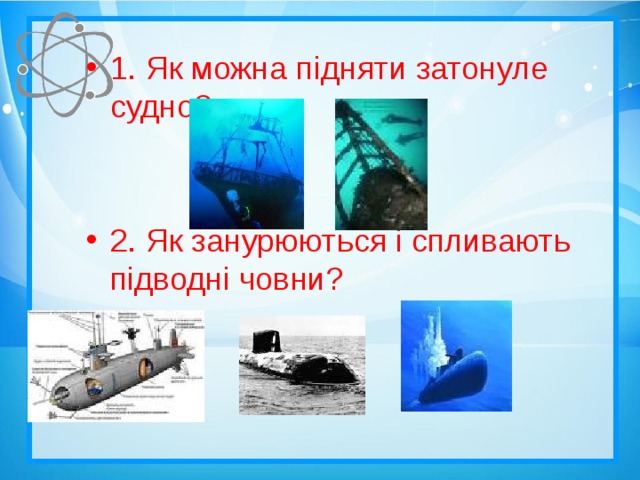 1. Як можна підняти затонуле судно? 2. Як занурюються і спливають підводні човни?