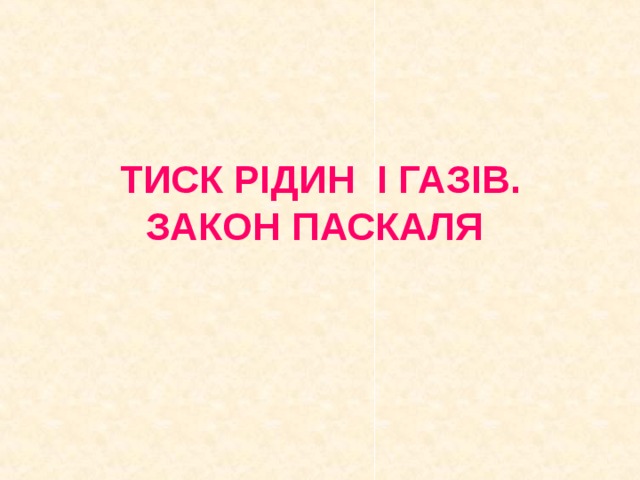 ТИСК РІДИН І ГАЗІВ. ЗАКОН ПАСКАЛЯ