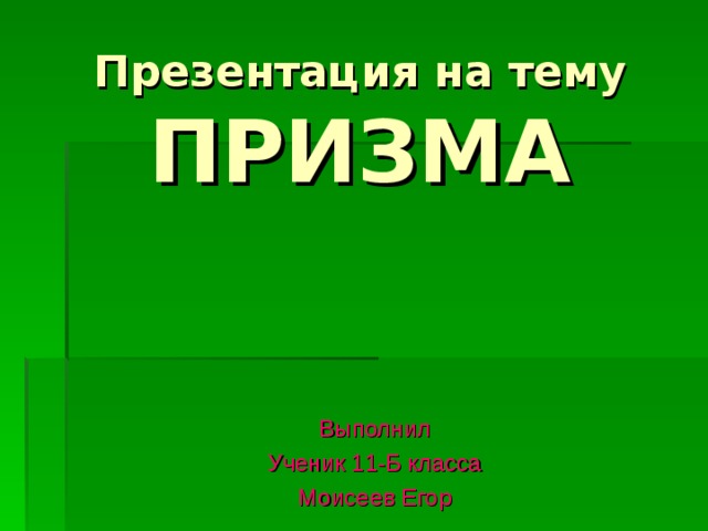 ПРИЗМА Выполнил Ученик 11-Б класса Моисеев Егор 