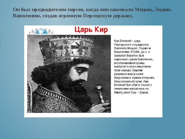 Он был предводителем персов, когда они завоевали Мидию, Лидию, Вавилонию, создав огромную Персидскую державу. 