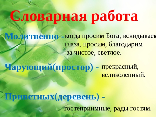 Словарная работа Молитвенно - когда просим Бога, вскидываем глаза, просим, благодарим  за чистое, светлое. Чарующий(простор) - прекрасный, великолепный. Приветных(деревень) - гостеприимные, рады гостям. 