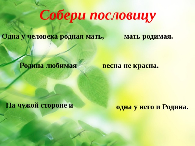 Собери пословицу Одна у человека родная мать, мать родимая. Родина любимая - весна не красна. На чужой стороне и одна у него и Родина. 