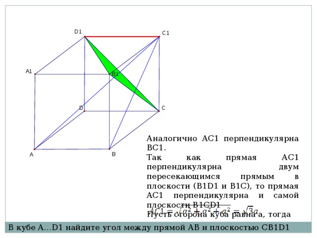 Аналогично AC1 перпендикулярна BС1. Так как прямая АС1 перпендикулярна двум пересекающимся прямым в плоскости (B1D1 и B1C), то прямая AC1 перпендикулярна и самой плоскости B1CD1 Пусть сторона куба равна a, тогда В кубе A…D1 найдите угол между прямой AB и плоскостью CB1D1 