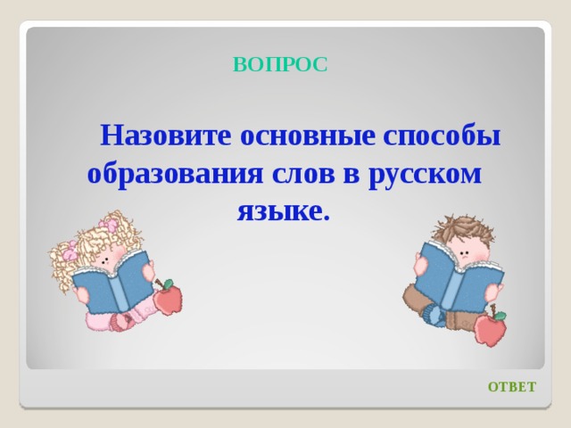 ВОПРОС Назовите основные способы образования слов в русском языке. ОТВЕТ 
