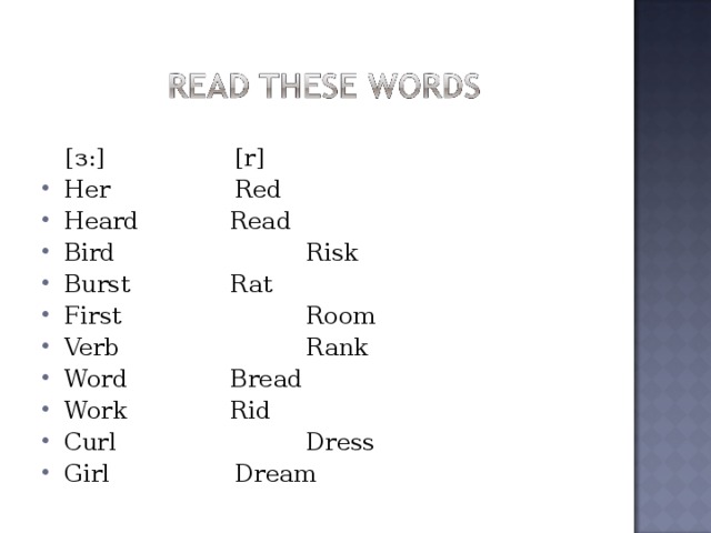  [ з :]   [r] Her   Red Heard   Read Bird   Risk Burst   Rat First   Room Verb   Rank Word   Bread Work   Rid Curl   Dress Girl   Dream  