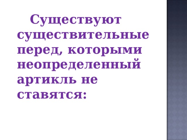   Существуют существительные перед, которыми неопределенный артикль не ставятся:  