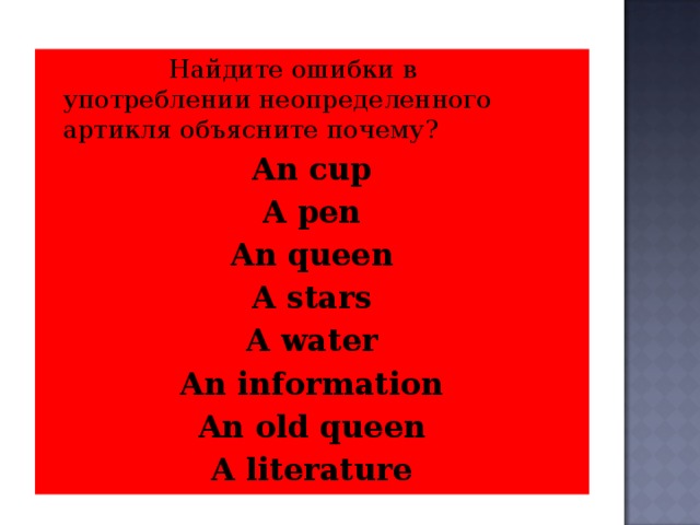 Задание: Найдите ошибки в употреблении неопределенного артикля объясните почему? An cup A pen An queen A stars A water An information An old queen A literature  