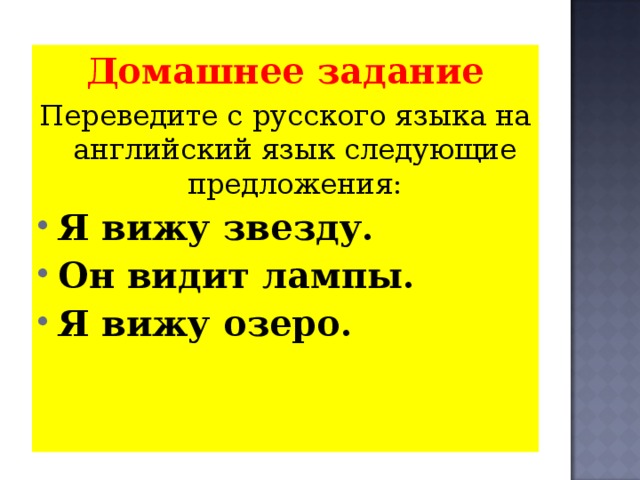 Домашнее задание Переведите с русского языка на английский язык следующие предложения: Я вижу звезду. Он видит лампы. Я вижу озеро.  