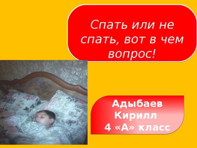  Спать или не спать, вот в чем вопрос! Адыбаев Кирилл 4 «А» класс  