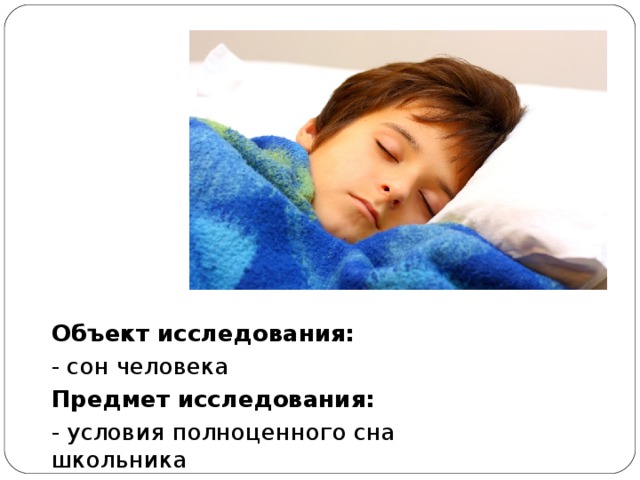 Объект исследования: - сон человека Предмет исследования: - условия полноценного сна школьника 