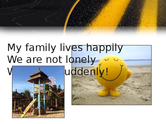 My family lives happily   We are not lonely  We travel suddenly!  