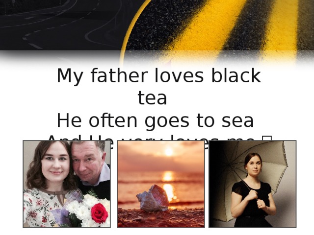  My father loves black tea    He often goes to sea   And He very loves me ！ 
