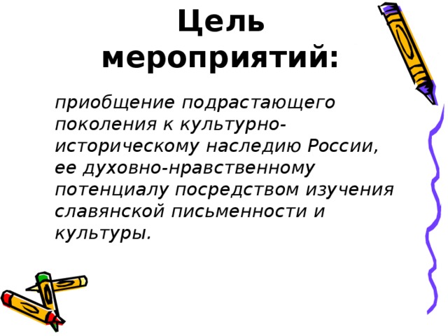 Цель мероприятий:  приобщение подрастающего поколения к культурно-историческому наследию России, ее духовно-нравственному потенциалу посредством изучения славянской письменности и культуры.   