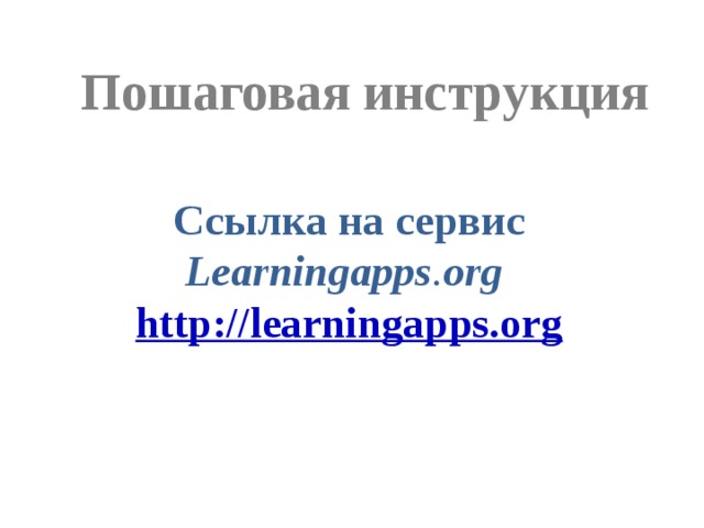 Пошаговая инструкция Ссылка на сервис Learningapps . org  http://learningapps.org 