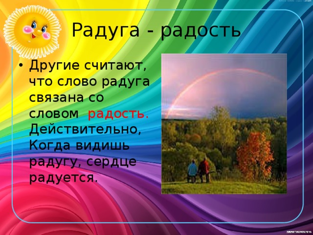 Радуга - радость Другие считают, что слово радуга связана со словом радость. Действительно, Когда видишь радугу, сердце радуется. 