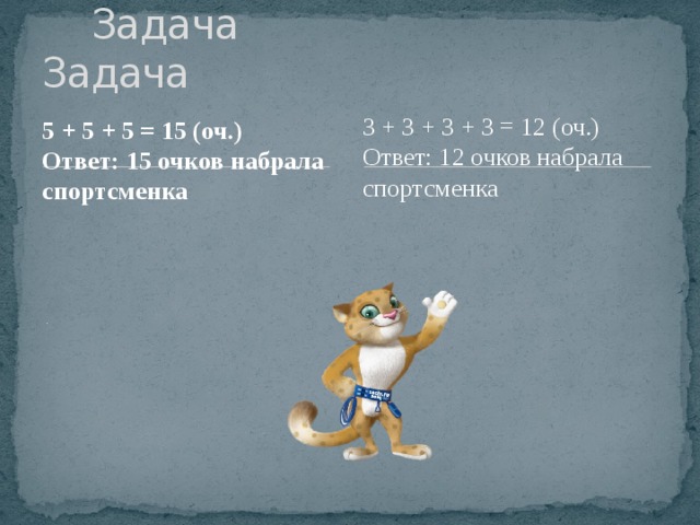  Задача Задача 3 + 3 + 3 + 3 = 12 (оч.) Ответ: 12 очков набрала спортсменка 5 + 5 + 5 = 15 (оч.) Ответ: 15 очков набрала спортсменка . 