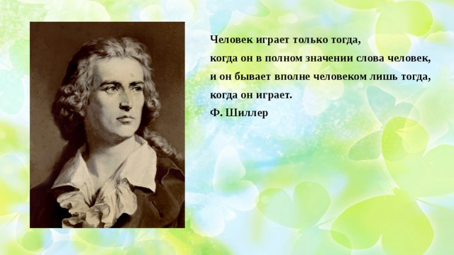 Вполне человек. Шиллер «только тогда вполне человек, когда он играет». Человек лишь тогда человек. Ф.Шиллер цитаты. Ф.Шиллер цитаты о любви.