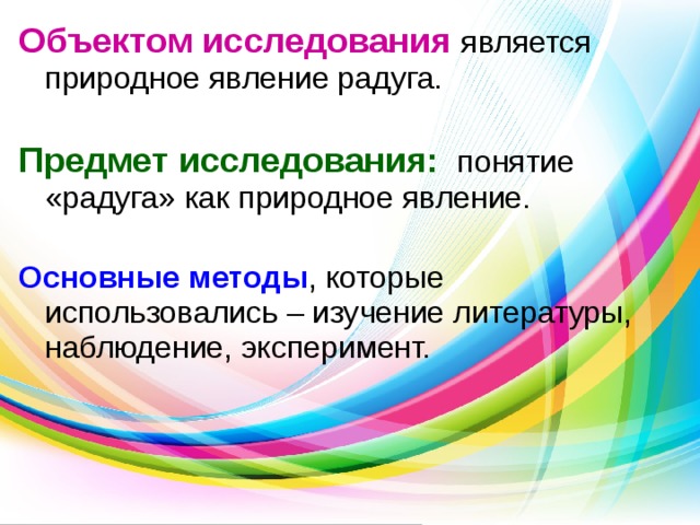 Объектом исследования является природное явление радуга. Предмет исследования: понятие «радуга» как природное явление.  Основные методы , которые использовались – изучение литературы, наблюдение, эксперимент. 