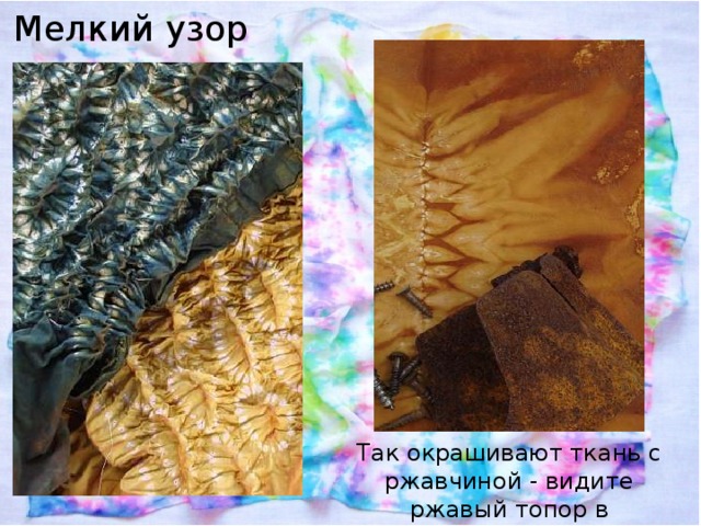 Мелкий узор Так окрашивают ткань с ржавчиной - видите ржавый топор в красителе? 