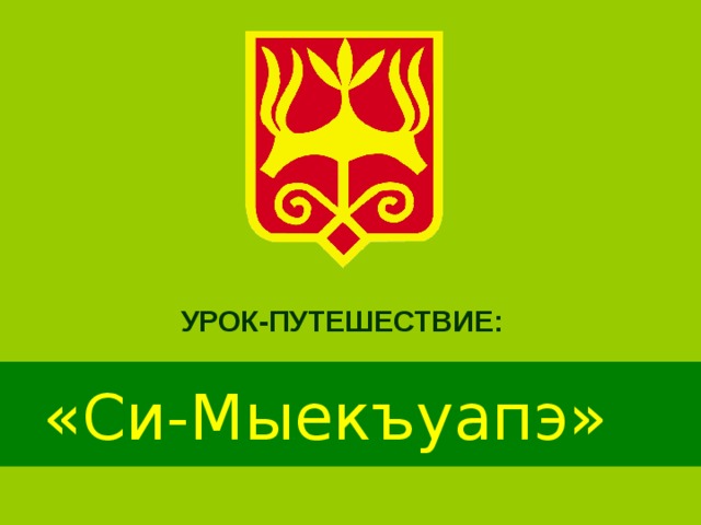 УРОК-ПУТЕШЕСТВИЕ: «Си-Мыекъуапэ» 