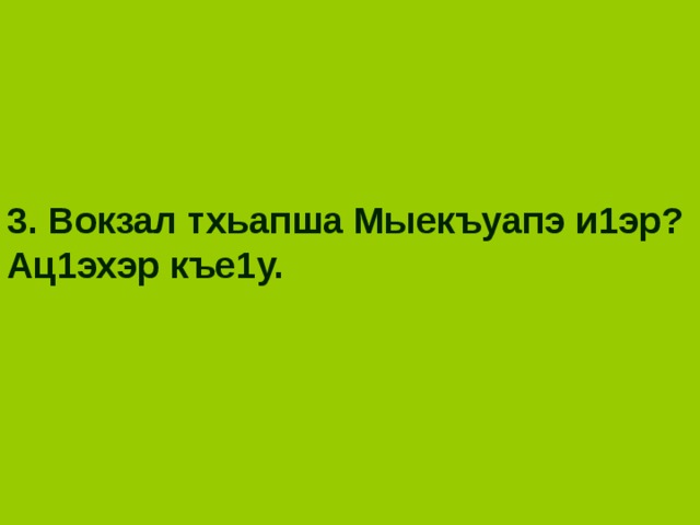 3. Вокзал тхьапша Мыекъуапэ и1эр? Ац1эхэр къе1у. 