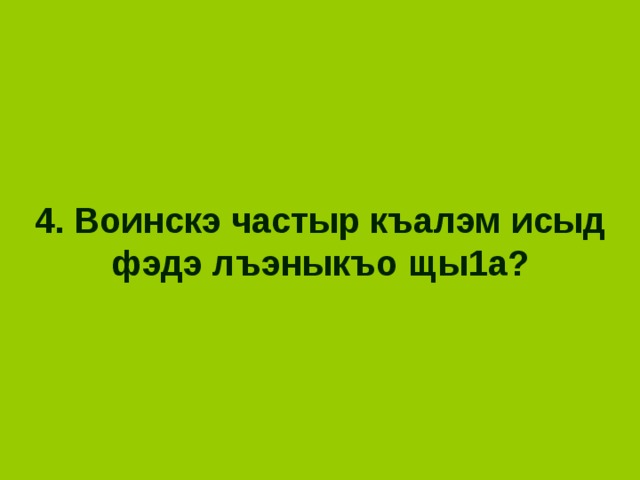  4. Воинскэ частыр къалэм исыд фэдэ лъэныкъо щы1а?  