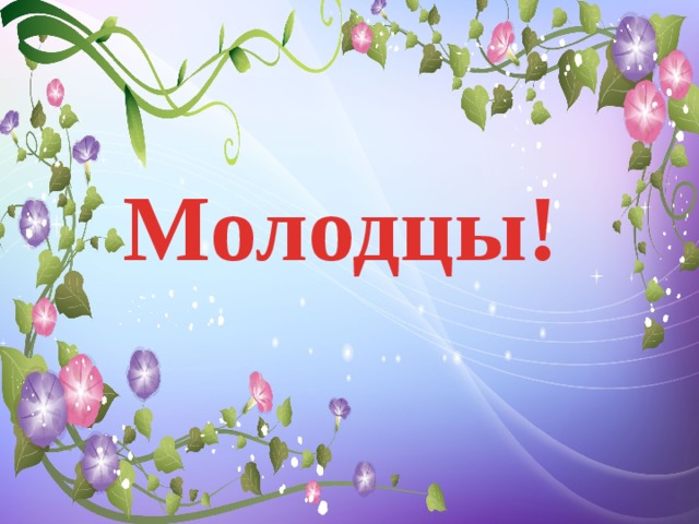 Молодцы! 