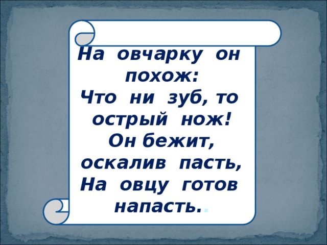  На овчарку он похож:  Что ни зуб, то острый нож!  Он бежит, оскалив пасть,  На овцу готов напасть. .   