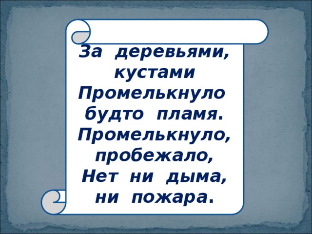 За деревьями, кустами  Промелькнуло будто пламя.  Промелькнуло, пробежало,  Нет ни дыма, ни пожара . 