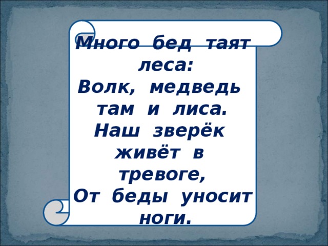 Много бед таят леса:  Волк, медведь там и лиса.  Наш зверёк живёт в тревоге,  От беды уносит ноги. 