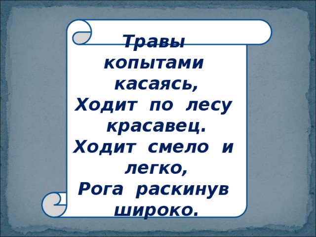 Травы копытами касаясь,  Ходит по лесу красавец.  Ходит смело и легко,  Рога раскинув широко. 