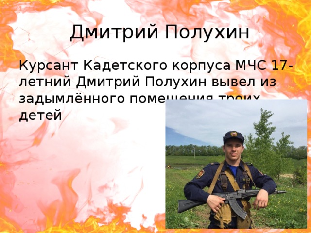 Дмитрий Полухин Курсант Кадетского корпуса МЧС 17-летний Дмитрий Полухин вывел из задымлённого помещения троих детей 