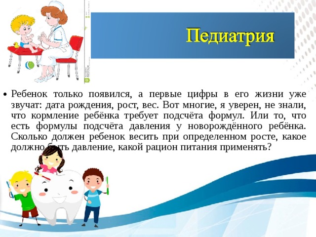 Ребенок только появился, а первые цифры в его жизни уже звучат: дата рождения, рост, вес. Вот многие, я уверен, не знали, что кормление ребёнка требует подсчёта формул. Или то, что есть формулы подсчёта давления у новорождённого ребёнка. Сколько должен ребенок весить при определенном росте, какое должно быть давление, какой рацион питания применять?