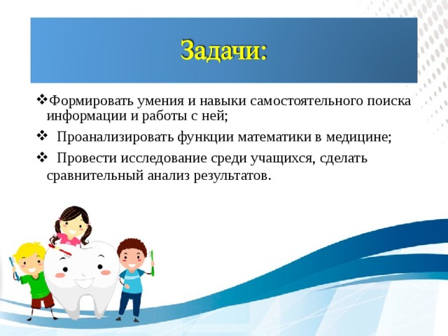 Формировать умения и навыки самостоятельного поиска информации и работы с ней;  Проанализировать функции математики в медицине;  Провести исследование среди учащихся, сделать сравнительный анализ результатов .