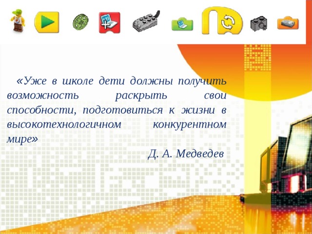 « Уже в школе дети должны получить возможность раскрыть свои способности, подготовиться к жизни в высокотехнологичном конкурентном мире »   Д. А. Медведев
