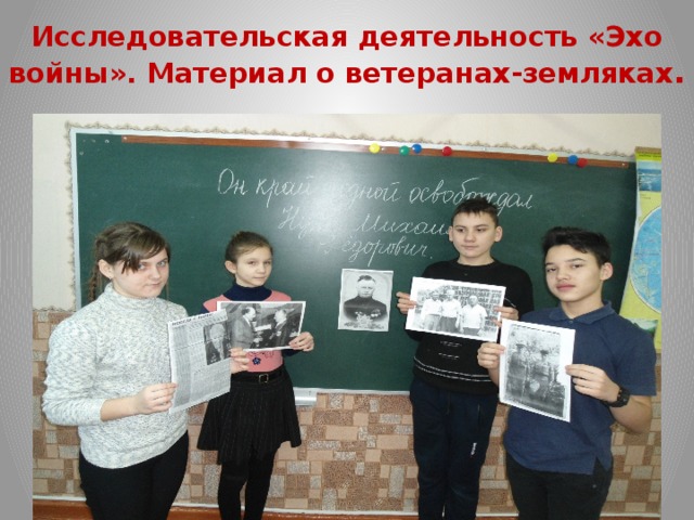Исследовательская деятельность «Эхо войны». Материал о ветеранах-земляках . 