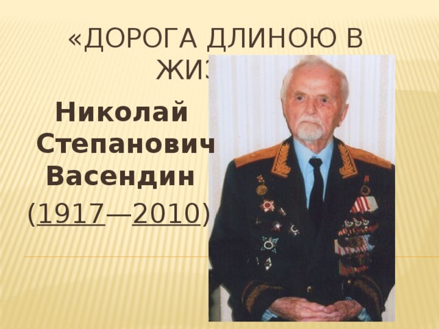 «ДОРОГА ДЛИНОЮ В ЖИЗНЬ»  Николай  Степанович  Васендин   ( 1917 — 2010 ) 