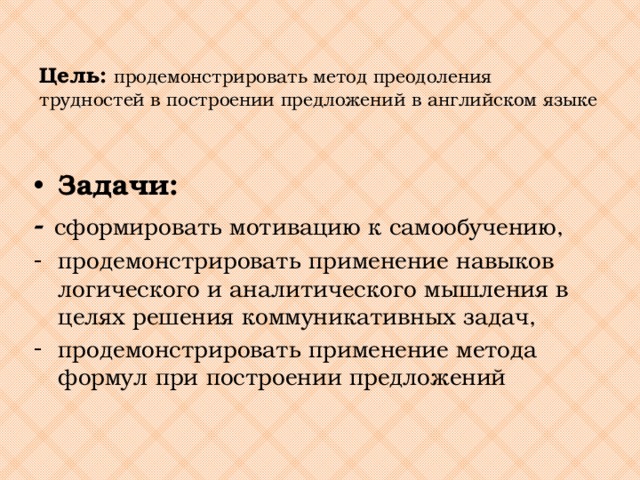 Цель: продемонстрировать метод преодоления трудностей в построении предложений в английском языке   Задачи: - сформировать мотивацию к самообучению,