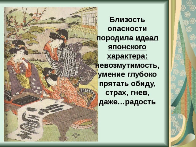 Близость опасности породила идеал японского характера: невозмутимость, умение глубоко прятать обиду, страх, гнев, даже…радость 